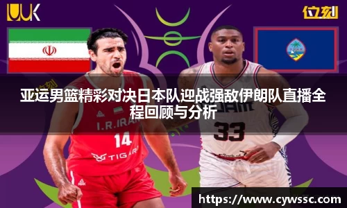 亚运男篮精彩对决日本队迎战强敌伊朗队直播全程回顾与分析